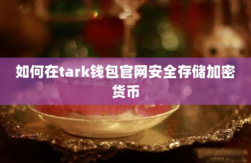 如何在tark钱包官网安全存储加密货币