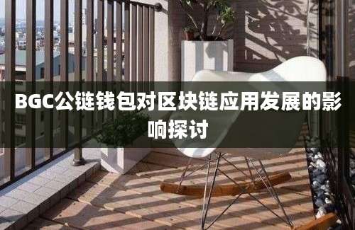 BGC公链钱包对区块链应用发展的影响探讨