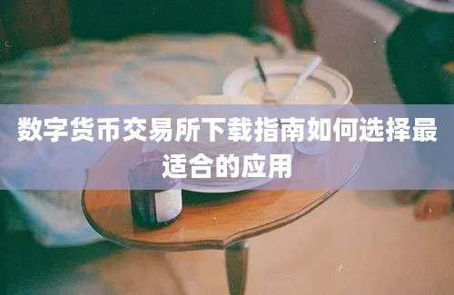 数字货币交易所下载指南如何选择最适合的应用