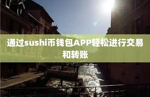 通过sushi币钱包APP轻松进行交易和转账