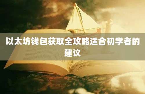 以太坊钱包获取全攻略适合初学者的建议