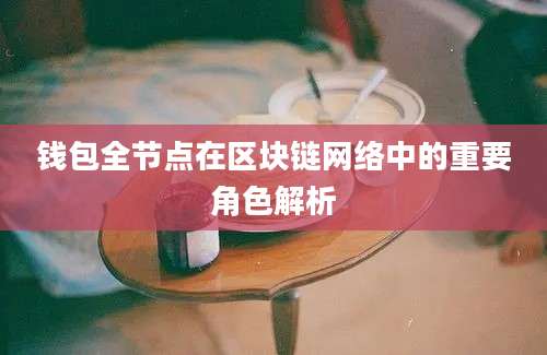 钱包全节点在区块链网络中的重要角色解析