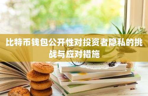 比特币钱包公开性对投资者隐私的挑战与应对措施