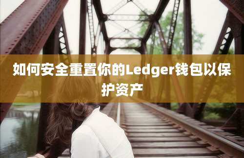 如何安全重置你的Ledger钱包以保护资产