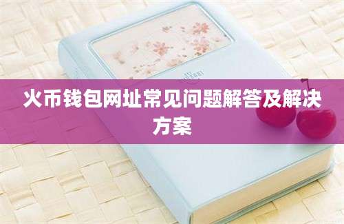 火币钱包网址常见问题解答及解决方案