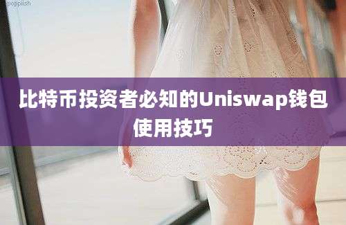 比特币投资者必知的Uniswap钱包使用技巧