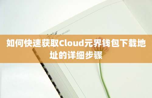 如何快速获取Cloud元界钱包下载地址的详细步骤