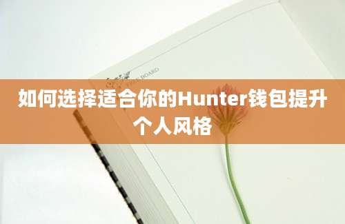 如何选择适合你的Hunter钱包提升个人风格