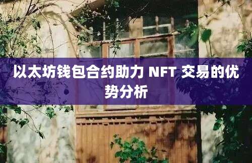 以太坊钱包合约助力 NFT 交易的优势分析