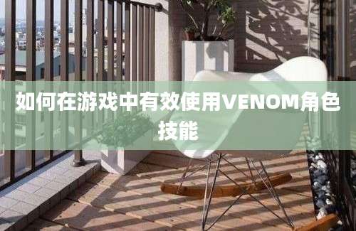 如何在游戏中有效使用VENOM角色技能