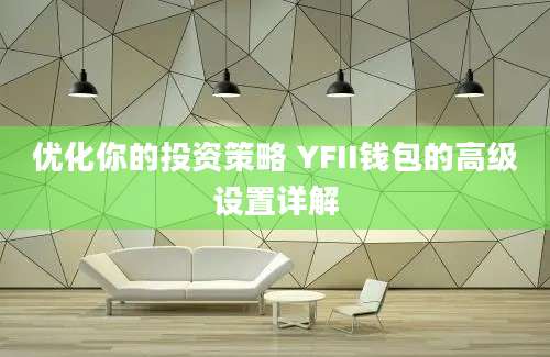 优化你的投资策略 YFII钱包的高级设置详解