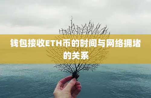 钱包接收ETH币的时间与网络拥堵的关系