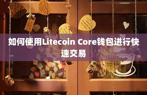 如何使用Litecoin Core钱包进行快速交易