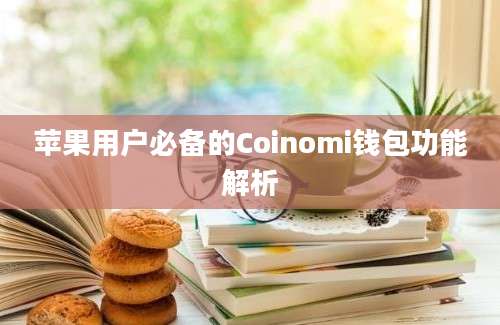 苹果用户必备的Coinomi钱包功能解析