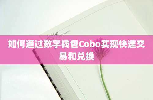 如何通过数字钱包Cobo实现快速交易和兑换