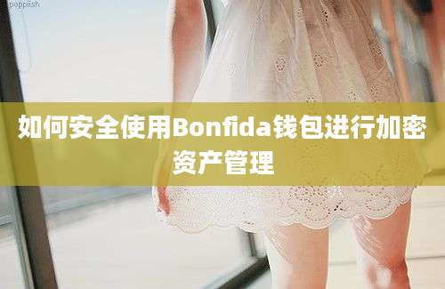 如何安全使用Bonfida钱包进行加密资产管理