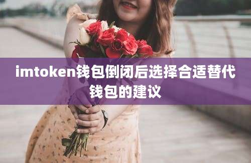 imtoken钱包倒闭后选择合适替代钱包的建议