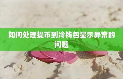 如何处理提币到冷钱包显示异常的问题