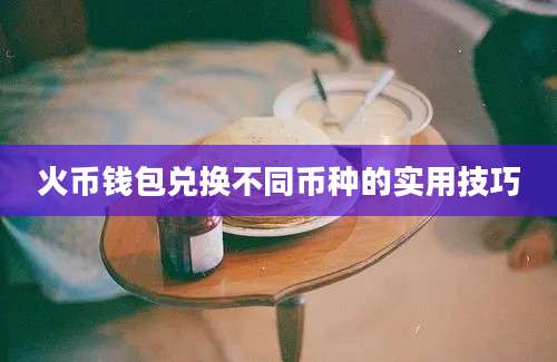 火币钱包兑换不同币种的实用技巧