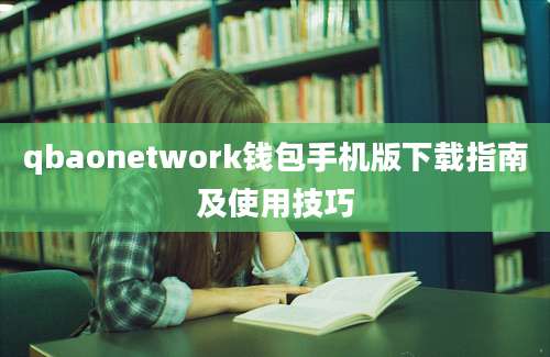 qbaonetwork钱包手机版下载指南及使用技巧