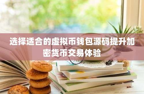 选择适合的虚拟币钱包源码提升加密货币交易体验