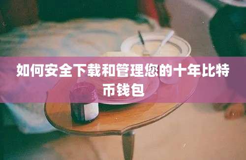 如何安全下载和管理您的十年比特币钱包