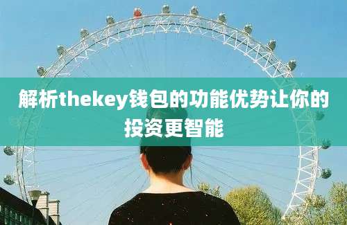 解析thekey钱包的功能优势让你的投资更智能