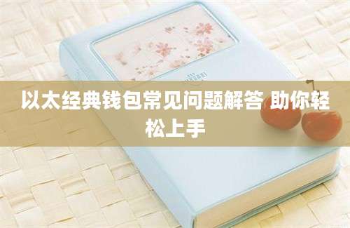 以太经典钱包常见问题解答 助你轻松上手