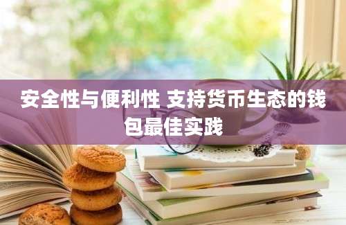 安全性与便利性 支持货币生态的钱包最佳实践