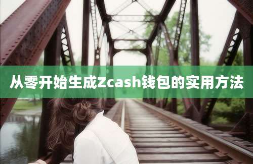 从零开始生成Zcash钱包的实用方法