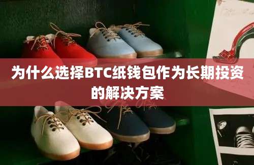 为什么选择BTC纸钱包作为长期投资的解决方案