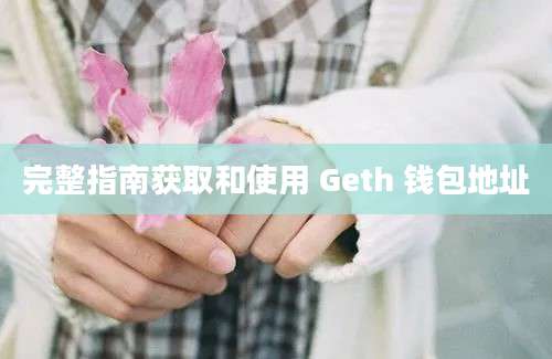 完整指南获取和使用 Geth 钱包地址