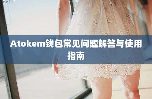 Atokem钱包常见问题解答与使用指南