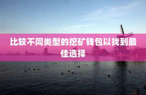 比较不同类型的挖矿钱包以找到最佳选择