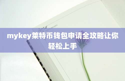 mykey莱特币钱包申请全攻略让你轻松上手