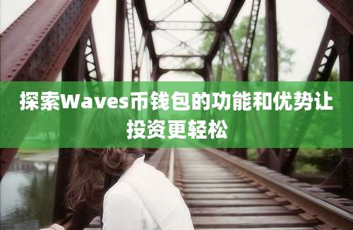 探索Waves币钱包的功能和优势让投资更轻松