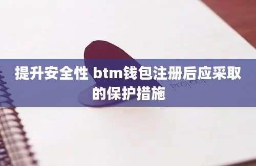 提升安全性 btm钱包注册后应采取的保护措施