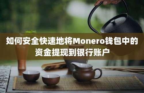 如何安全快速地将Monero钱包中的资金提现到银行账户