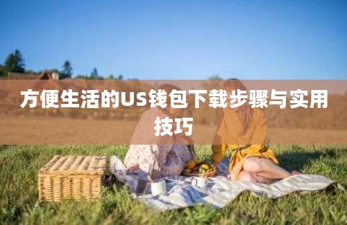 方便生活的US钱包下载步骤与实用技巧