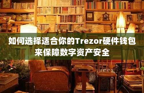 如何选择适合你的Trezor硬件钱包来保障数字资产安全