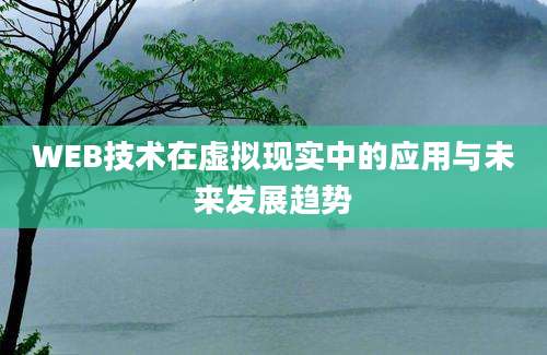 WEB技术在虚拟现实中的应用与未来发展趋势