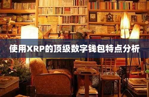 使用XRP的顶级数字钱包特点分析