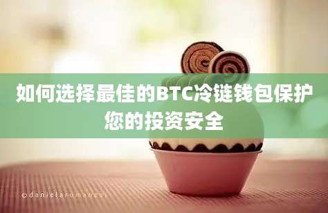 如何选择最佳的BTC冷链钱包保护您的投资安全