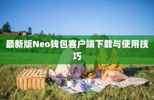 最新版Neo钱包客户端下载与使用技巧