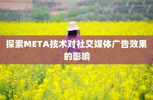 探索META技术对社交媒体广告效果的影响