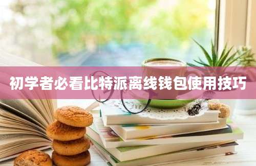 初学者必看比特派离线钱包使用技巧