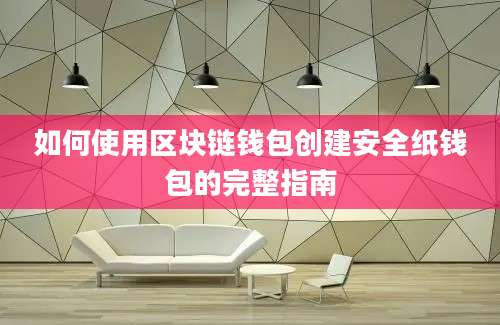 如何使用区块链钱包创建安全纸钱包的完整指南