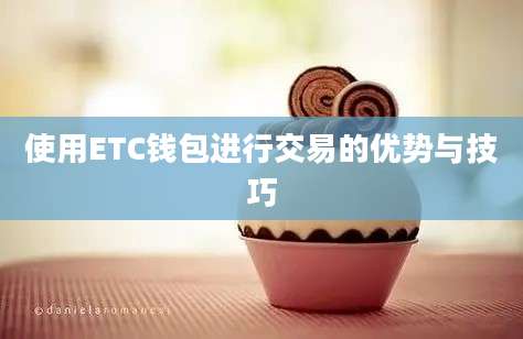 使用ETC钱包进行交易的优势与技巧