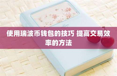 使用瑞波币钱包的技巧 提高交易效率的方法