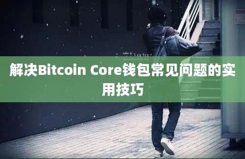 解决Bitcoin Core钱包常见问题的实用技巧